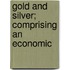 Gold And Silver; Comprising An Economic