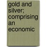 Gold And Silver; Comprising An Economic by Walter R.B. 1870 Crane