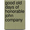 Good Old Days of Honorable John Company by W. H. Carey