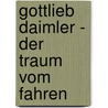 Gottlieb Daimler - Der Traum vom Fahren by Gunter Haug
