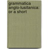 Grammatica Anglo-Lusitanica: Or A Short by Unknown