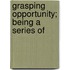 Grasping Opportunity; Being A Series Of