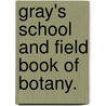 Gray's School And Field Book Of Botany. by Unknown