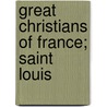 Great Christians Of France; Saint Louis by M. Francois Guizot