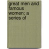 Great Men And Famous Women; A Series Of by Charles F. Horne
