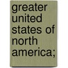 Greater United States Of North America; by E. J. David
