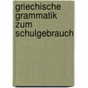 Griechische Grammatik Zum Schulgebrauch by Unknown