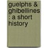 Guelphs & Ghibellines : A Short History
