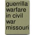 Guerrilla Warfare in Civil War Missouri