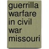 Guerrilla Warfare in Civil War Missouri door Bruce Nichols