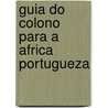 Guia Do Colono Para a Africa Portugueza door Joo Bentes Castel-Branco