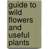 Guide To Wild Flowers And Useful Plants by Christopher Nyerges