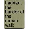 Hadrian, The Builder Of The Roman Wall: by J. Collingwood 1805-1892 Bruce