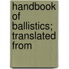 Handbook Of Ballistics; Translated From door Carl Julius Cranz