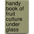Handy Book Of Fruit Culture Under Glass