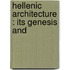 Hellenic Architecture : Its Genesis And