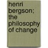 Henri Bergson; The Philosophy Of Change