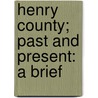 Henry County; Past And Present: A Brief by Elwood Pleas