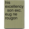 His Excellency   Son Exc. Eug Ne Rougon door Émile Zola