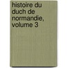 Histoire Du Duch de Normandie, Volume 3 by Ignace-Joseph-Goube