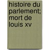 Histoire Du Parlement; Mort De Louis Xv by Francois Voltaire