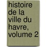 Histoire de La Ville Du Havre, Volume 2 door A.E. Borly