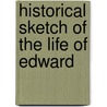 Historical Sketch Of The Life Of Edward by William D. Ashworth