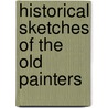 Historical Sketches Of The Old Painters by Unknown