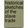 Historical Sketches Of The Slave Trade door Onbekend