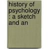 History Of Psychology : A Sketch And An by James Mark Baldwin