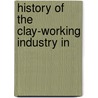 History Of The Clay-Working Industry In by Henry Leighton