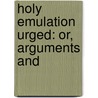 Holy Emulation Urged: Or, Arguments And by R. Evans