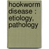 Hookworm Disease : Etiology, Pathology