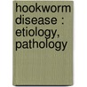 Hookworm Disease : Etiology, Pathology door George Dock