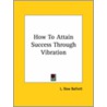 How To Attain Success Through Vibration by L. Dow Balliett