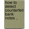 How To Detect Counterfeit Bank Notes .. door George Peyton