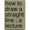 How To Draw A Straight Line ; A Lecture by A. B 1849 Kempe