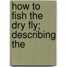 How To Fish The Dry Fly; Describing The door Louis Rhead