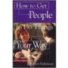 How To Get People To Do Things Your Way door J. Robert Parkinson