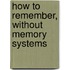 How To Remember, Without Memory Systems