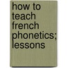 How To Teach French Phonetics; Lessons door James Edward Thornton