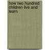 How Two Hundred Children Live And Learn by Rudolph Rex Reeder