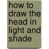 How to Draw the Head in Light and Shade door Edward Renggli