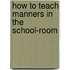 How to Teach Manners in the School-Room