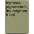 Hymnes,  Pigrammes, Les Origines, H Cal