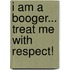 I Am a Booger... Treat Me With Respect!