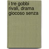 I Tre Gobbi Rivali, Drama Giocoso Senza by See Notes Multiple Contributors