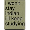 I Won't Stay Indian, I'Ll Keep Studying by Karen Stocker