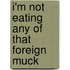 I'm Not Eating Any of That Foreign Muck