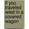 If You Traveled West in a Covered Wagon by Ellen Levine